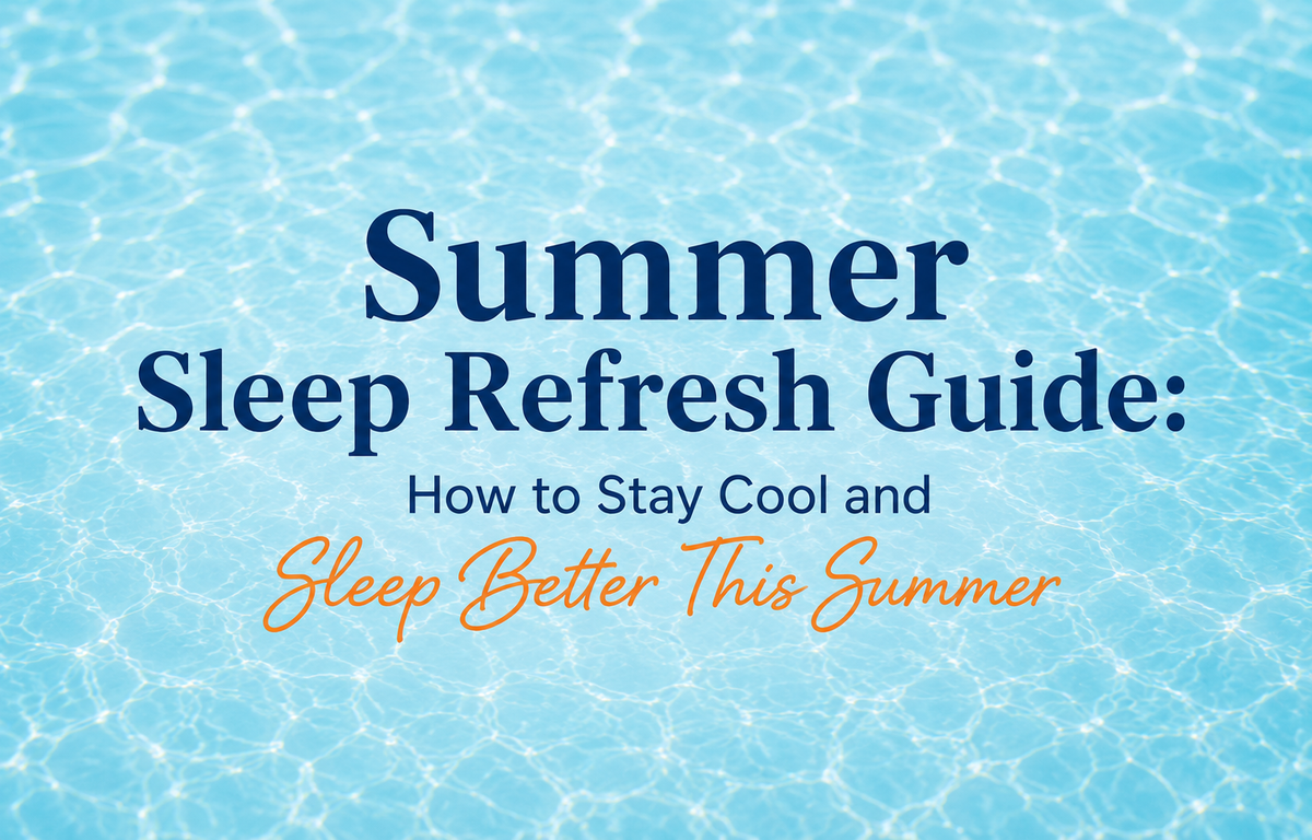 Summer Sleep Refresh Guide: How to Stay Cool and Sleep Better This Summer